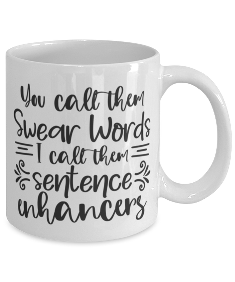 You Call Them Swear Words, I Call Them Sentence Enhancers, white Coffee Mug, Coffee Cup 11oz. Model 60050