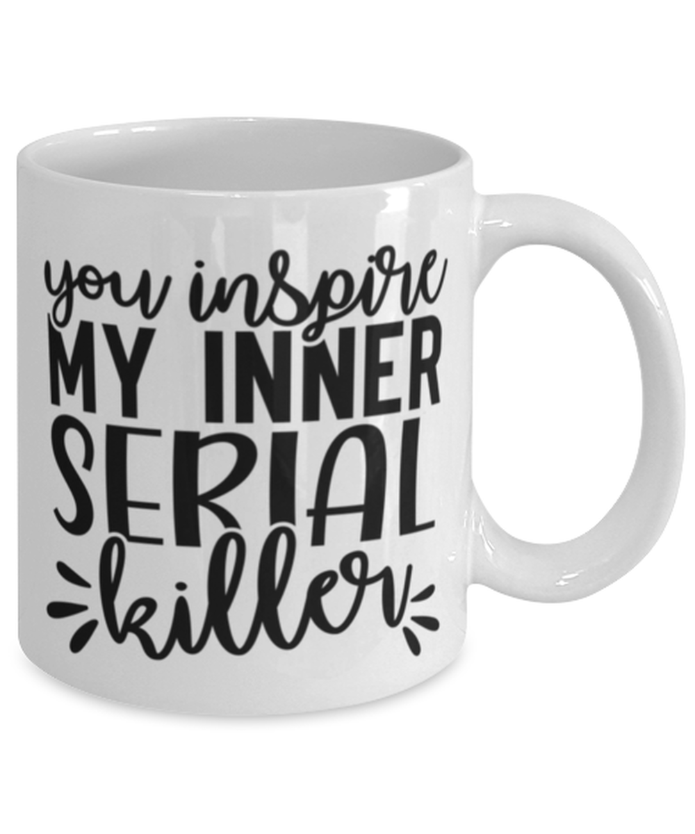 You Inspire My Inner Serial Killer, white Coffee Mug, Coffee Cup 11oz. Model 60050