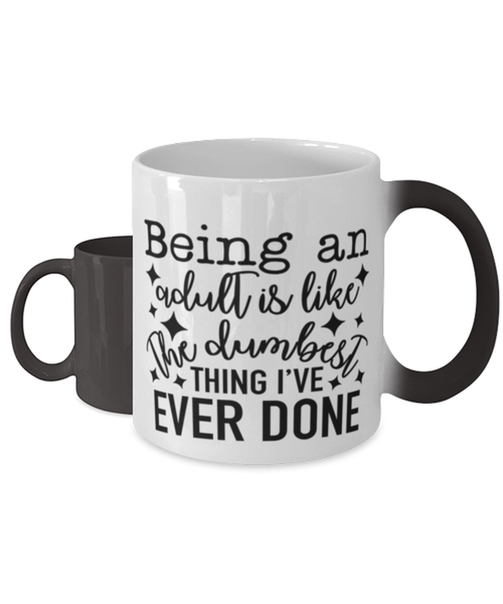 Being An Adult Is Like The Dumbest Thing I've Ever Done,  Color Changing Coffee Mug, Magic Coffee Cup. Model 60050