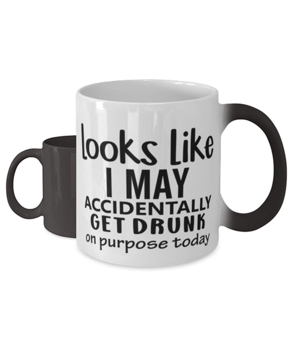 Looks Like I May Accidentally Get Drunk Or Purpose Today,  Color Changing Coffee Mug, Magic Coffee Cup. Model 60050