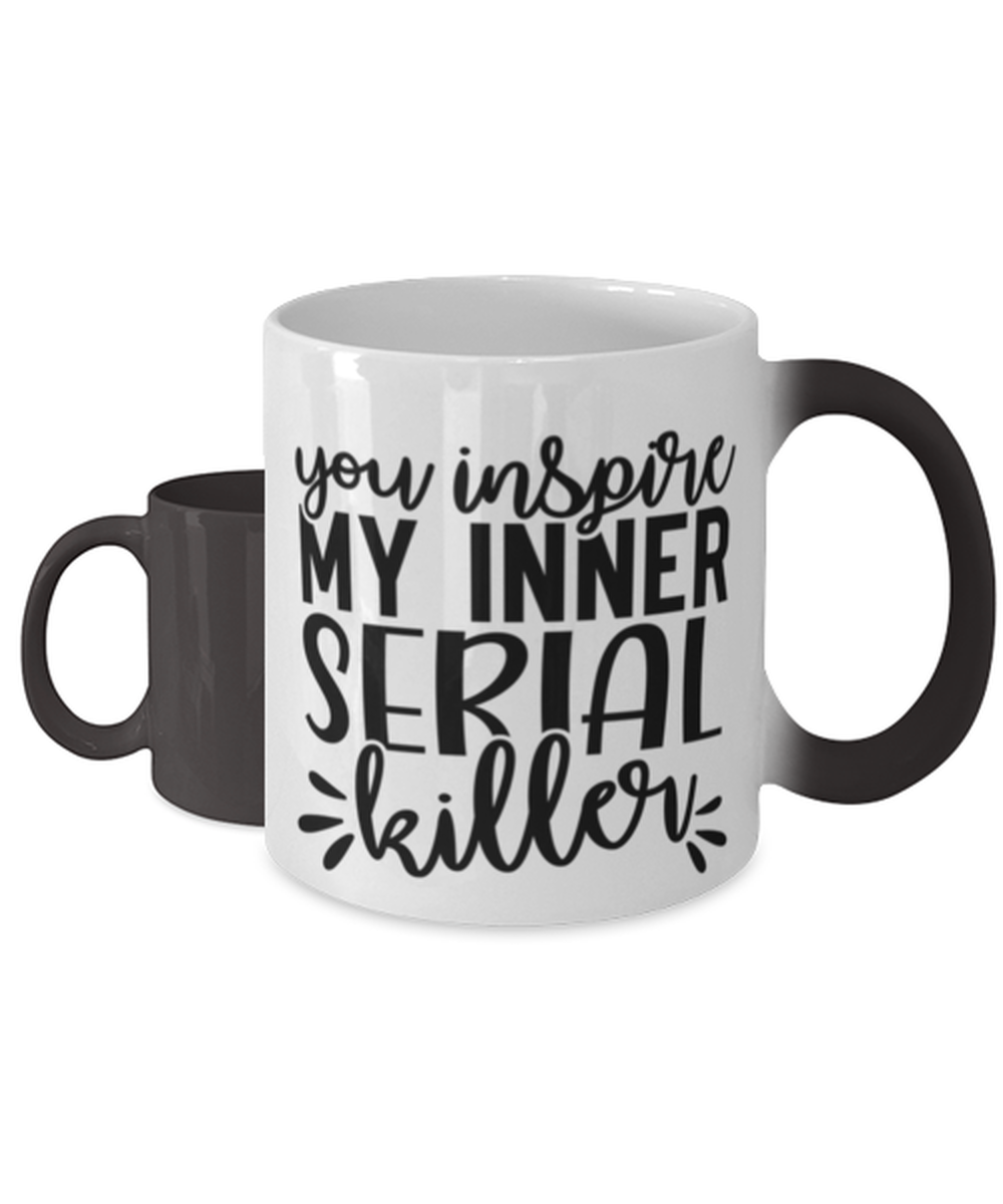 You Inspire My Inner Serial Killer,  Color Changing Coffee Mug, Magic Coffee Cup. Model 60050