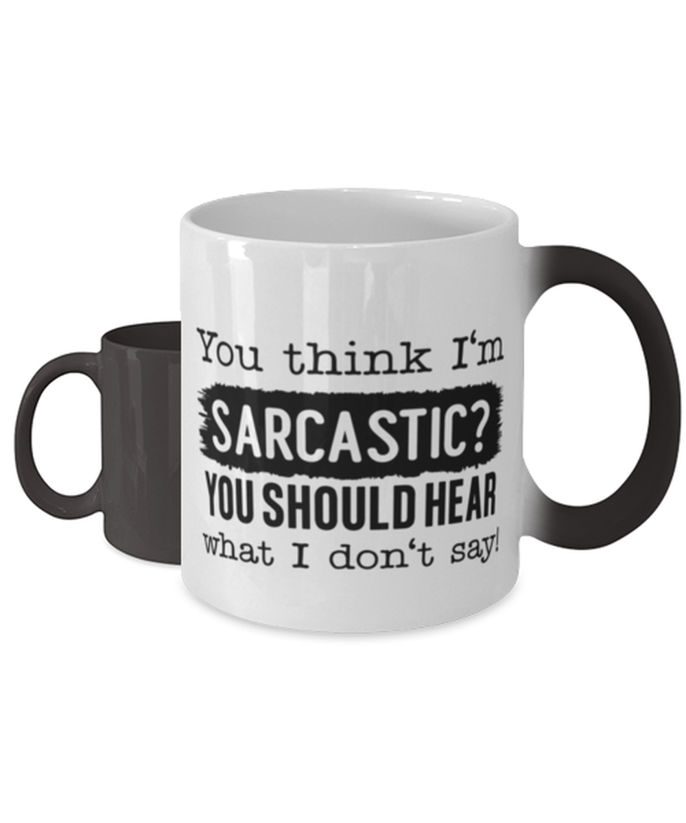 You Think I'm Sarcastic You Should Hear What I Don't Say,  Color Changing Coffee Mug, Magic Coffee Cup. Model 60050