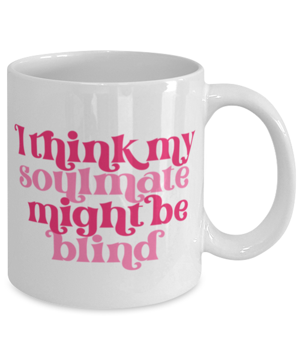 I think my soulmate might be blind, white Coffee Mug, Coffee Cup 11oz. Model 60052