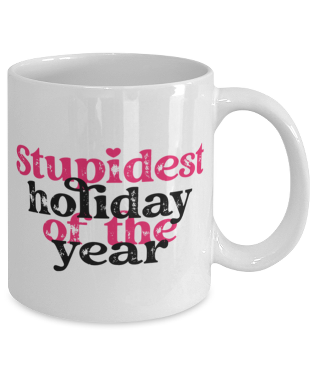Stupid holiday of the year, white Coffee Mug, Coffee Cup 11oz. Model 60052