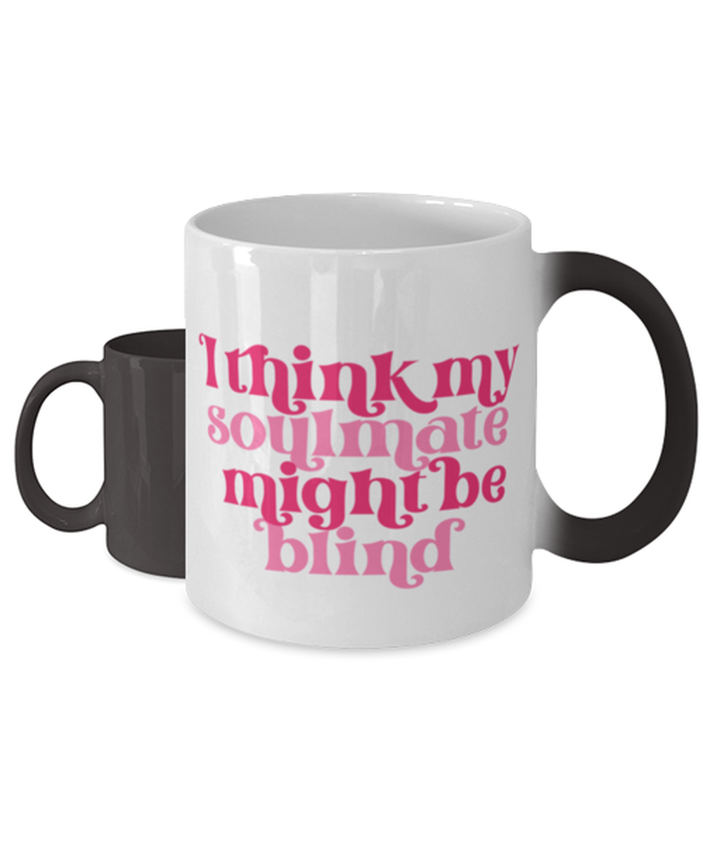 I think my soulmate might be blind,  Color Changing Coffee Mug, Magic Coffee Cup. Model 60052