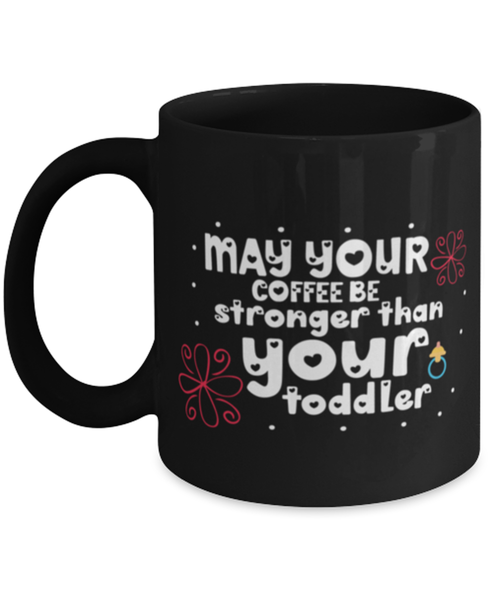 May your coffee be stronger than your toddler, black Coffee Mug, Coffee Cup 11oz. Model 60044