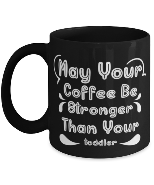 May Your Coffee Be Stronger Than Your toddler1, black Coffee Mug, Coffee Cup 11oz. Model 60044