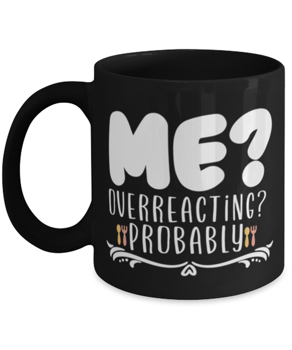 Me- Overreacting- Probably, black Coffee Mug, Coffee Cup 11oz. Model 60044