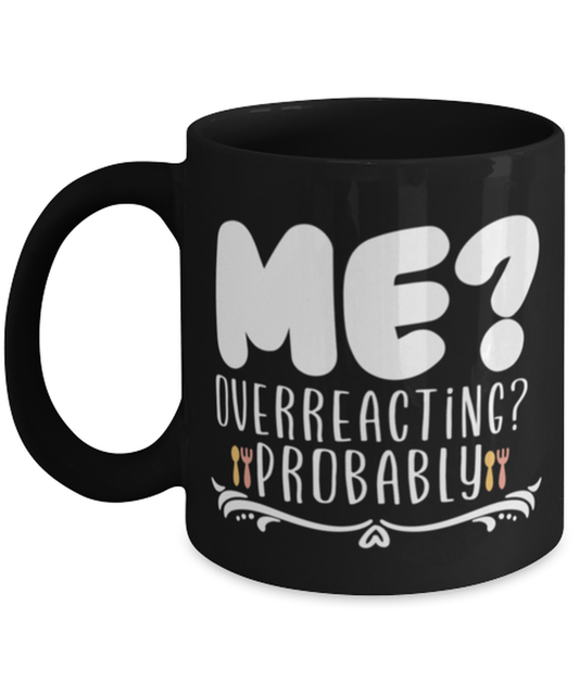 Me- Overreacting- Probably, black Coffee Mug, Coffee Cup 11oz. Model 60044