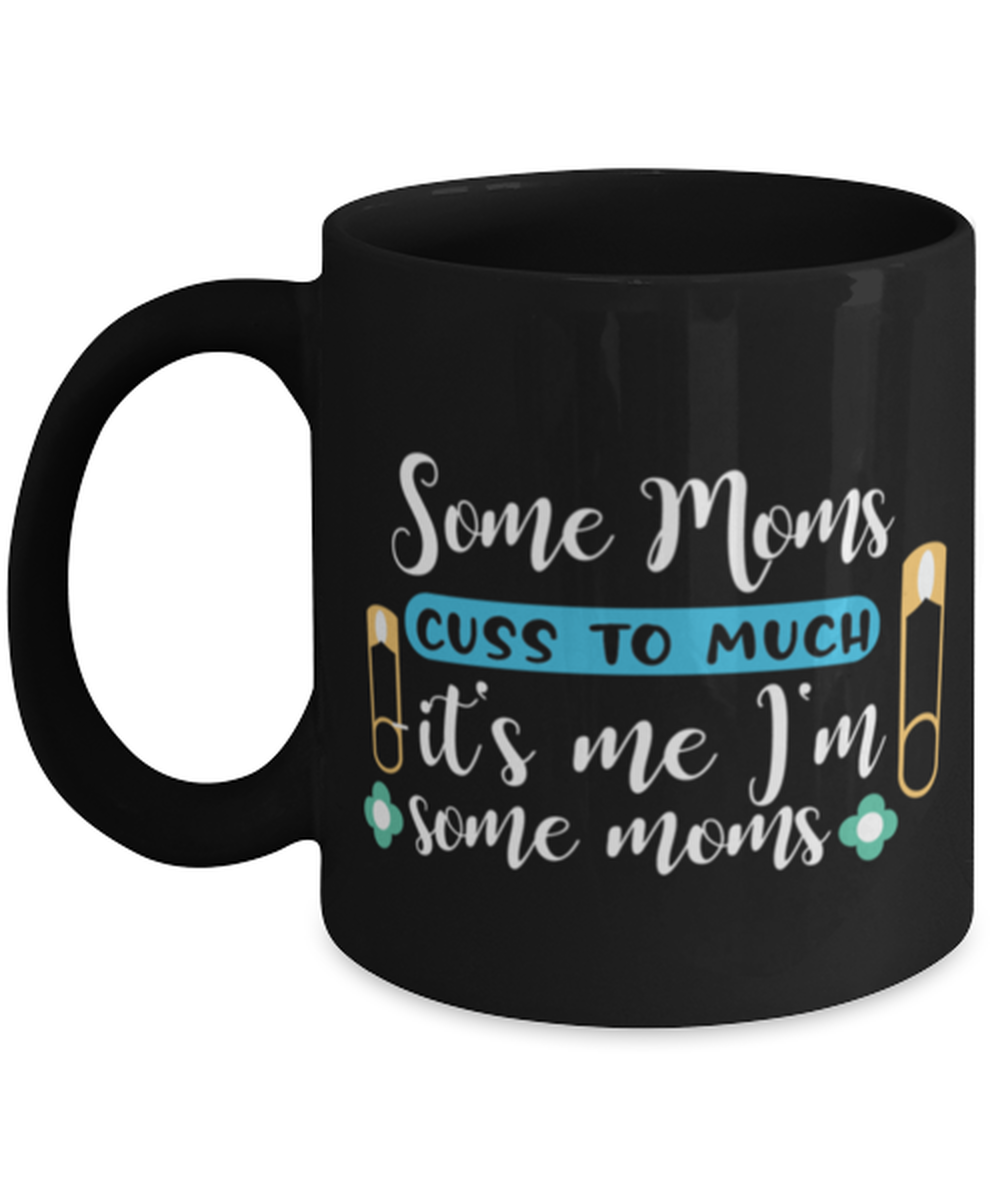 Some Moms cuss to much -it's me I'm some moms, black Coffee Mug, Coffee Cup 11oz. Model 60044