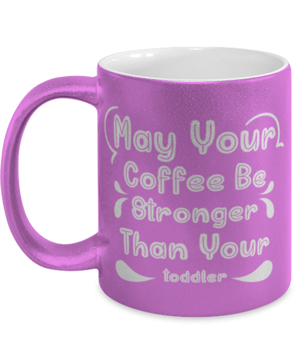May Your Coffee Be Stronger Than Your toddler1, pink Coffee Mug, Coffee Cup metallic 11oz. Model 60044
