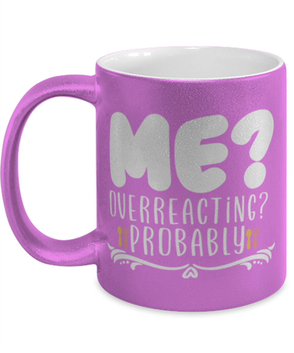 Me- Overreacting- Probably, pink Coffee Mug, Coffee Cup metallic 11oz. Model 60044