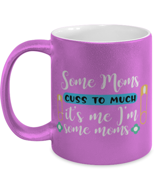 Some Moms cuss to much -it's me I'm some moms, pink Coffee Mug, Coffee Cup metallic 11oz. Model 60044