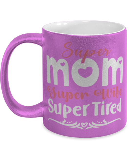 Super Mom, Super Wife, Super Tired, pink Coffee Mug, Coffee Cup metallic 11oz. Model 60044