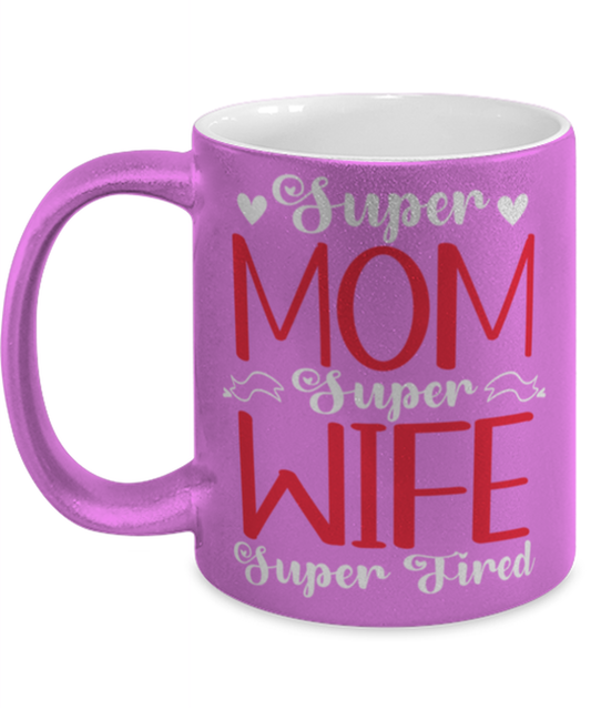 Super Mom, Super Wife, Super Tired1, pink Coffee Mug, Coffee Cup metallic 11oz. Model 60044