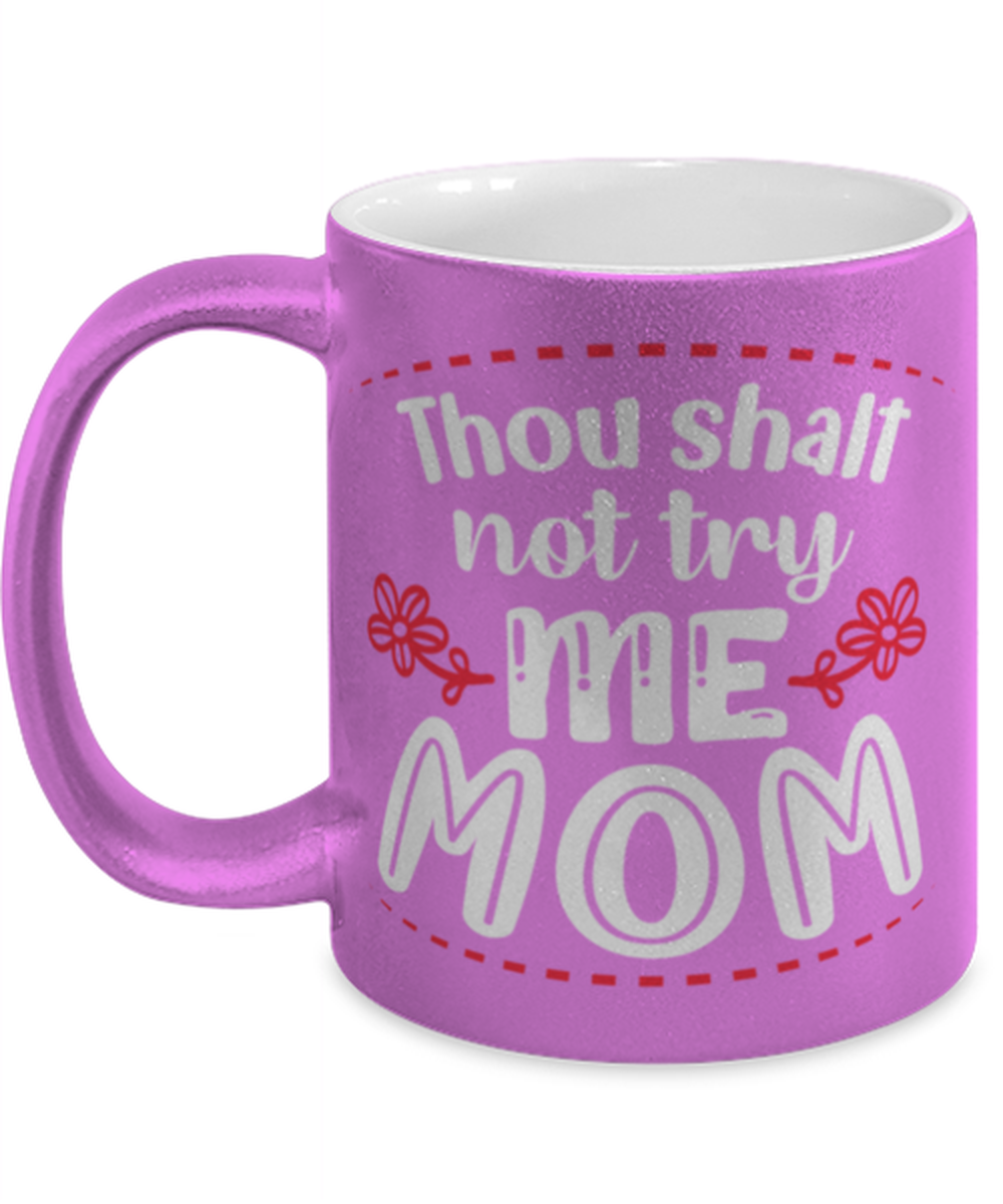 Thou shalt not try me Mom, pink Coffee Mug, Coffee Cup metallic 11oz. Model 60044