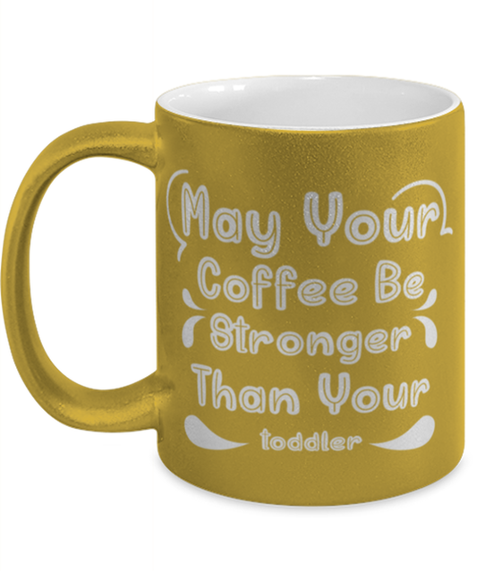May Your Coffee Be Stronger Than Your toddler1, gold Coffee Mug, Coffee Cup metallic 11oz. Model 60044