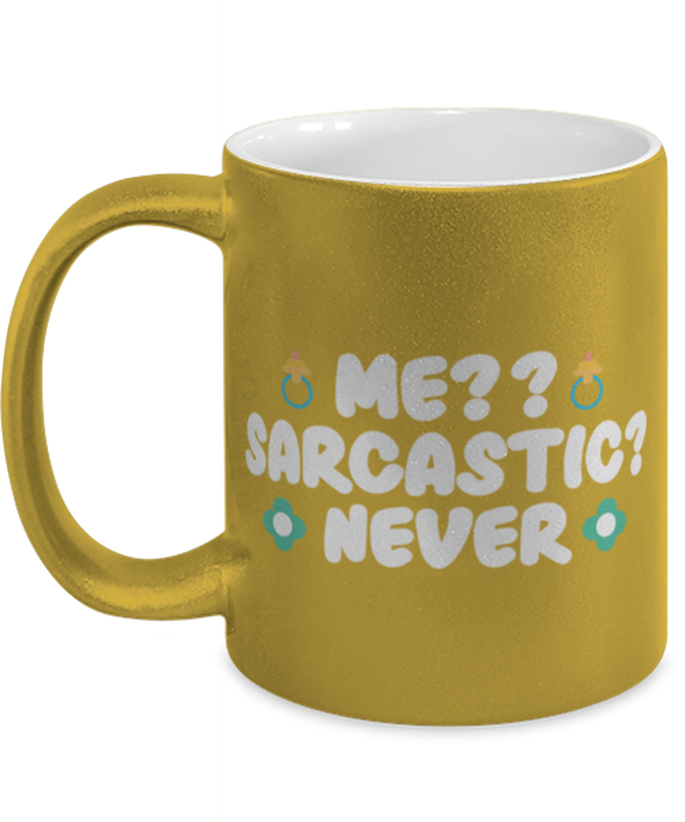 Me-- Sarcastic- Never, gold Coffee Mug, Coffee Cup metallic 11oz. Model 60044