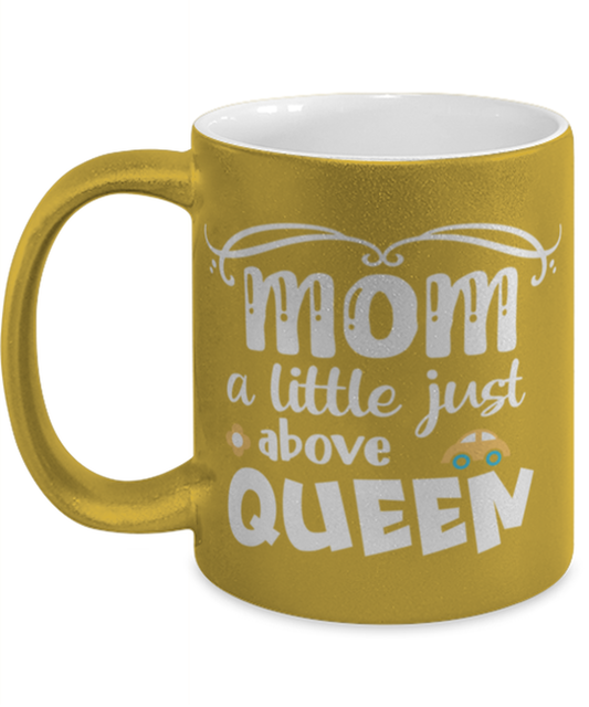 Mom a little just above queen, gold Coffee Mug, Coffee Cup metallic 11oz. Model 60044