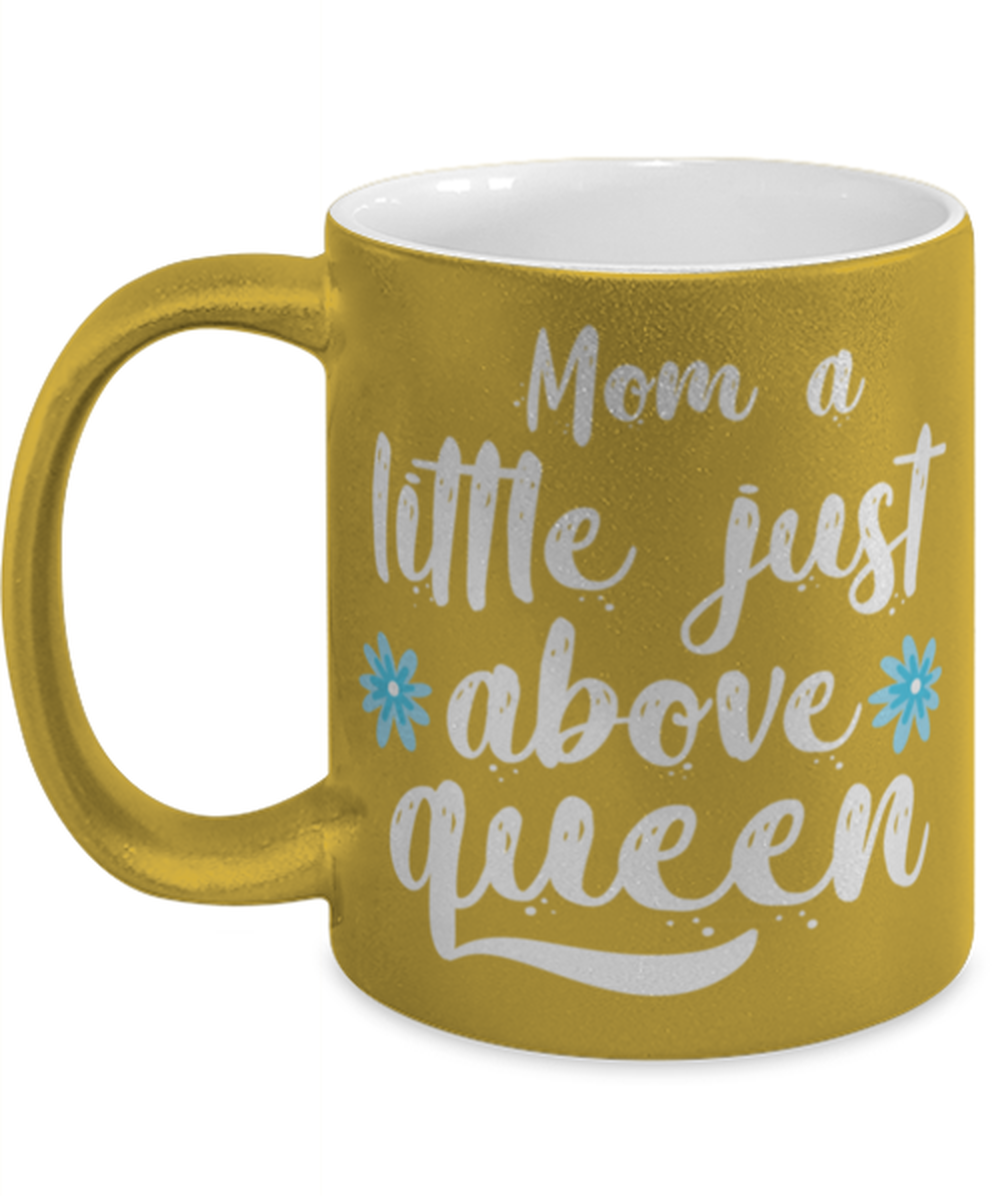 Mom a little just above queen1, gold Coffee Mug, Coffee Cup metallic 11oz. Model 60044