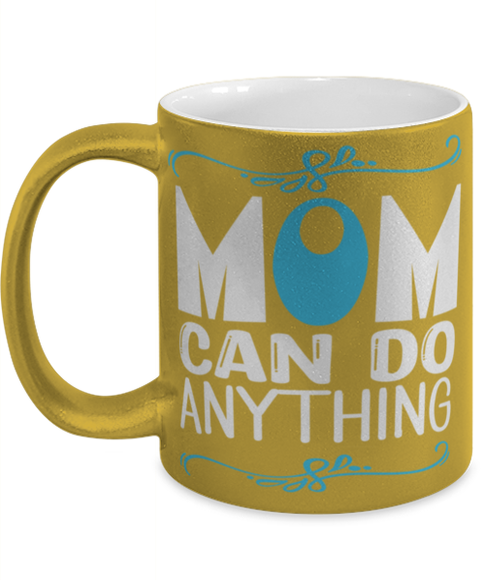 Mom can do anything, gold Coffee Mug, Coffee Cup metallic 11oz. Model 60044