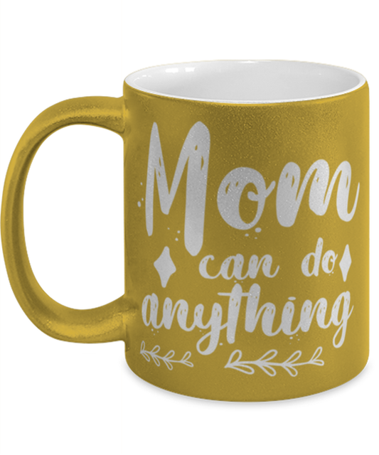 Mom can do anything1, gold Coffee Mug, Coffee Cup metallic 11oz. Model 60044