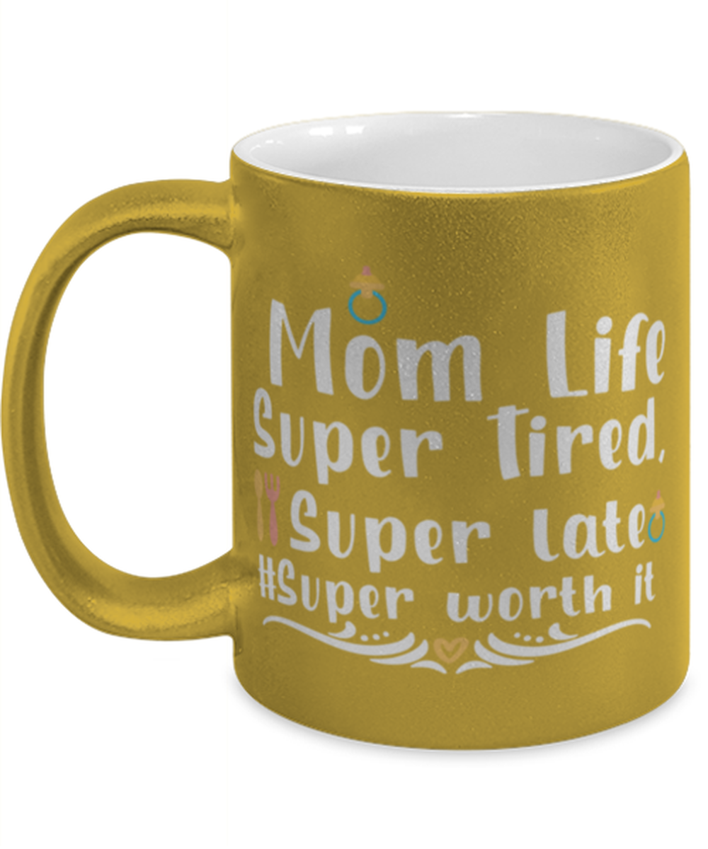 Mom Life Super Tired, Super late #Super worth it, gold Coffee Mug, Coffee Cup metallic 11oz. Model 60044