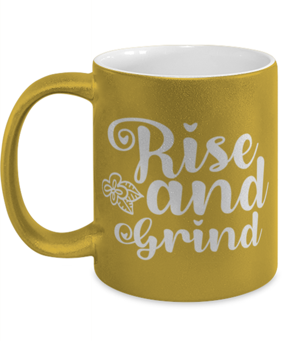 Rise and Grind, gold Coffee Mug, Coffee Cup metallic 11oz. Model 60044