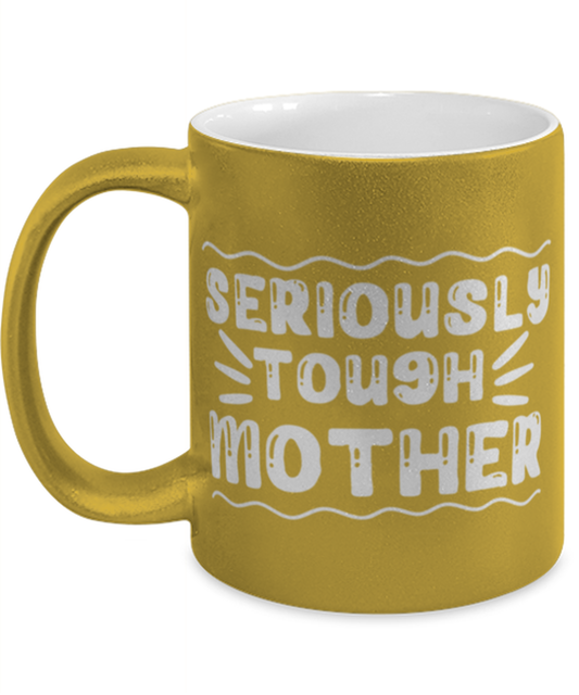 Seriously tough mother, gold Coffee Mug, Coffee Cup metallic 11oz. Model 60044