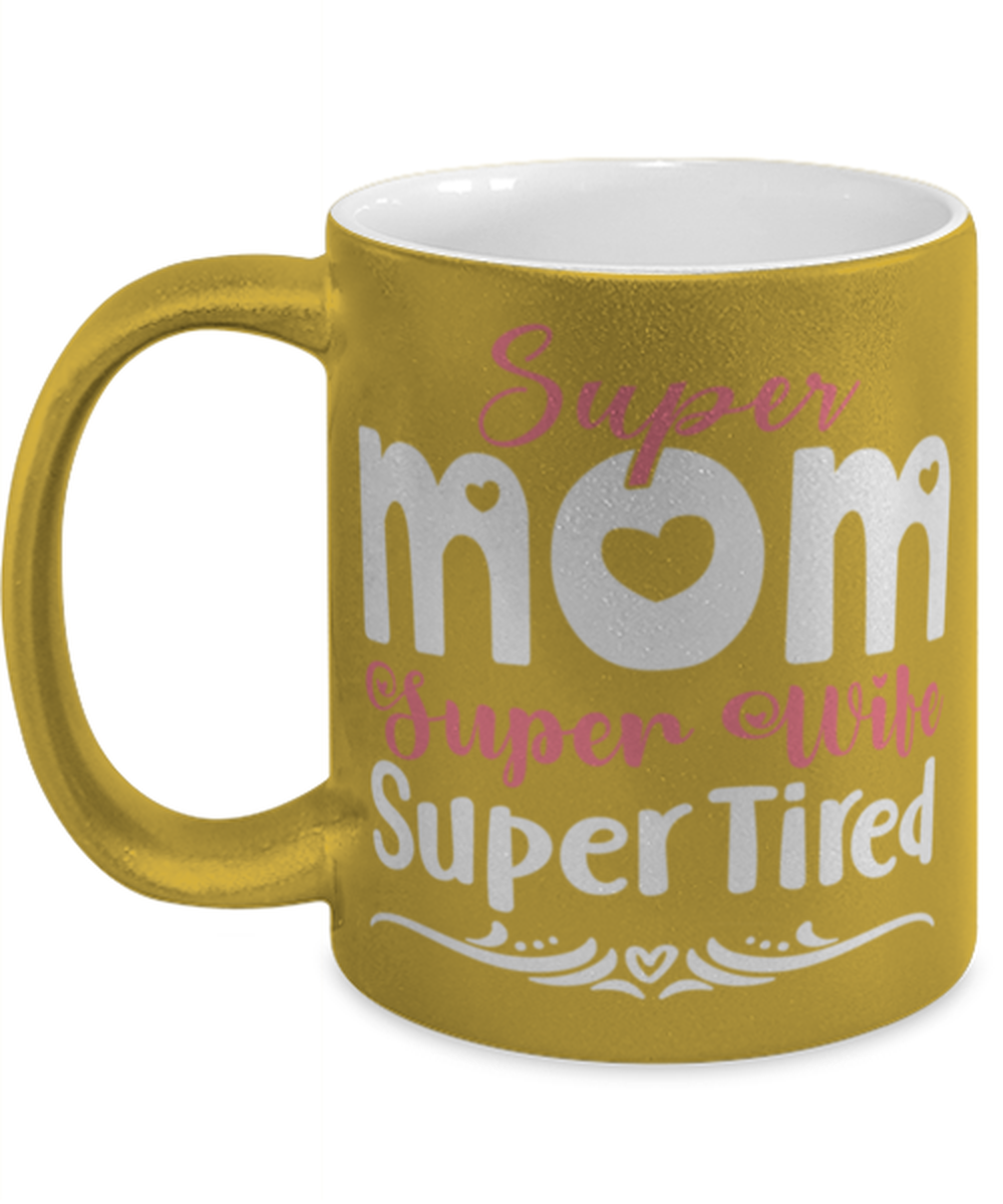 Super Mom, Super Wife, Super Tired, gold Coffee Mug, Coffee Cup metallic 11oz. Model 60044