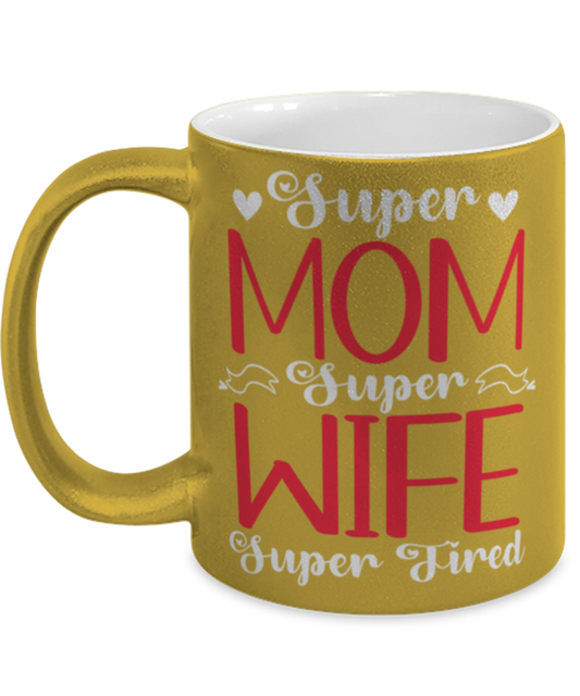 Super Mom, Super Wife, Super Tired1, gold Coffee Mug, Coffee Cup metallic 11oz. Model 60044