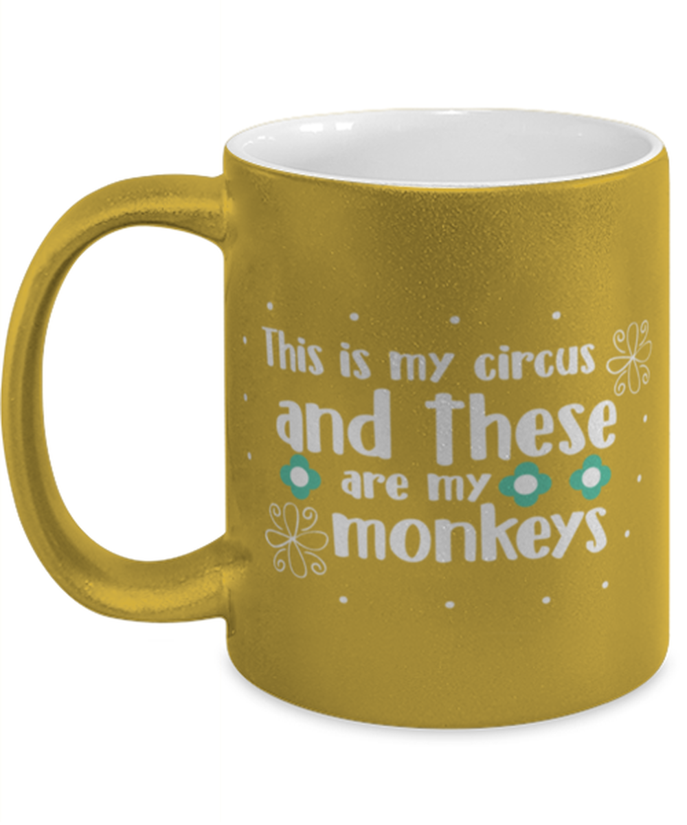 This is my circus and these are my monkeys, gold Coffee Mug, Coffee Cup metallic 11oz. Model 60044