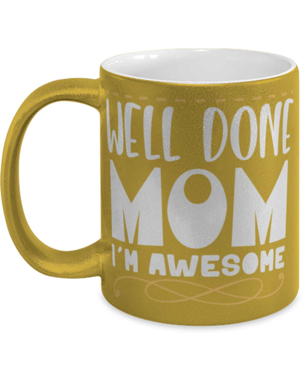 Well done mom, gold Coffee Mug, Coffee Cup metallic 11oz. Model 60044