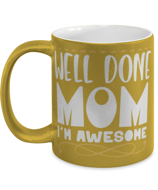 Well done mom, gold Coffee Mug, Coffee Cup metallic 11oz. Model 60044