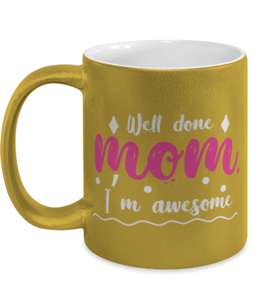 Well done mom1, gold Coffee Mug, Coffee Cup metallic 11oz. Model 60044