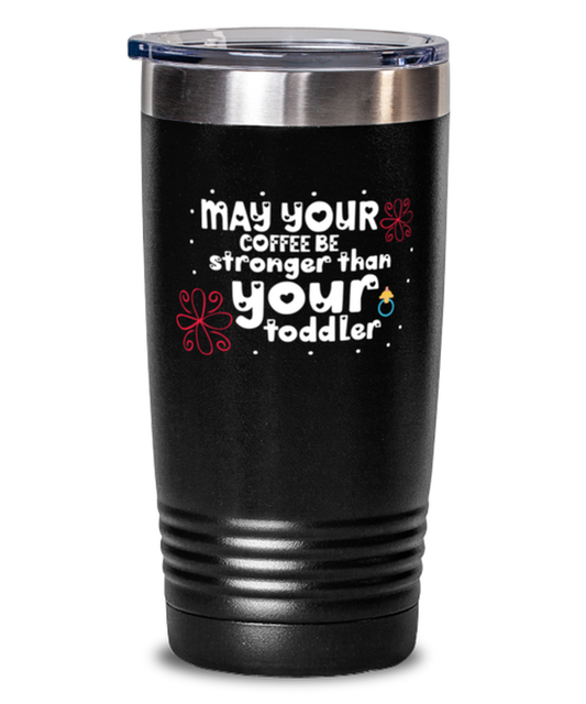 May your coffee be stronger than your toddler, black Tumbler 20oz. Model 60046