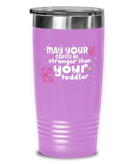 May your coffee be stronger than your toddler, light purple Tumbler 20oz. Model 60046