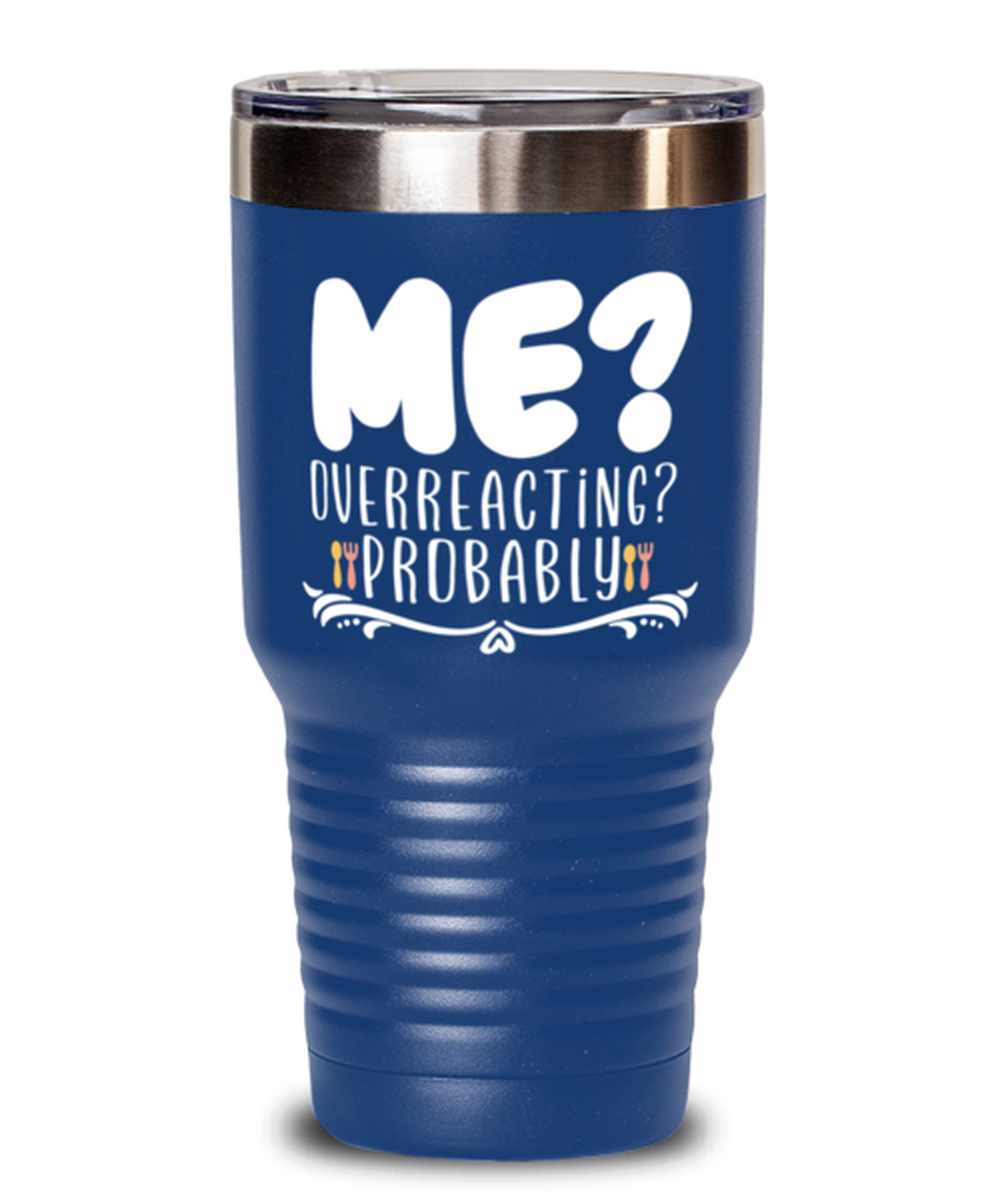 Me- Overreacting- Probably, blue Tumbler 30oz. Model 60046