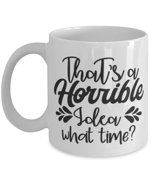 That's a horrible idea what time, white Coffee Mug, Coffee Cup 11oz. Model 60047