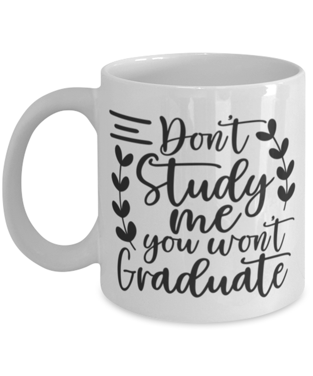 Don't study me you won't graduate, white Coffee Mug, Coffee Cup 11oz. Model 60047
