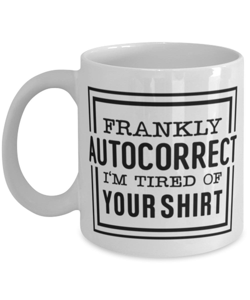 Frankly autocorrect I'm tired of your shirt, white Coffee Mug, Coffee Cup 11oz. Model 60047