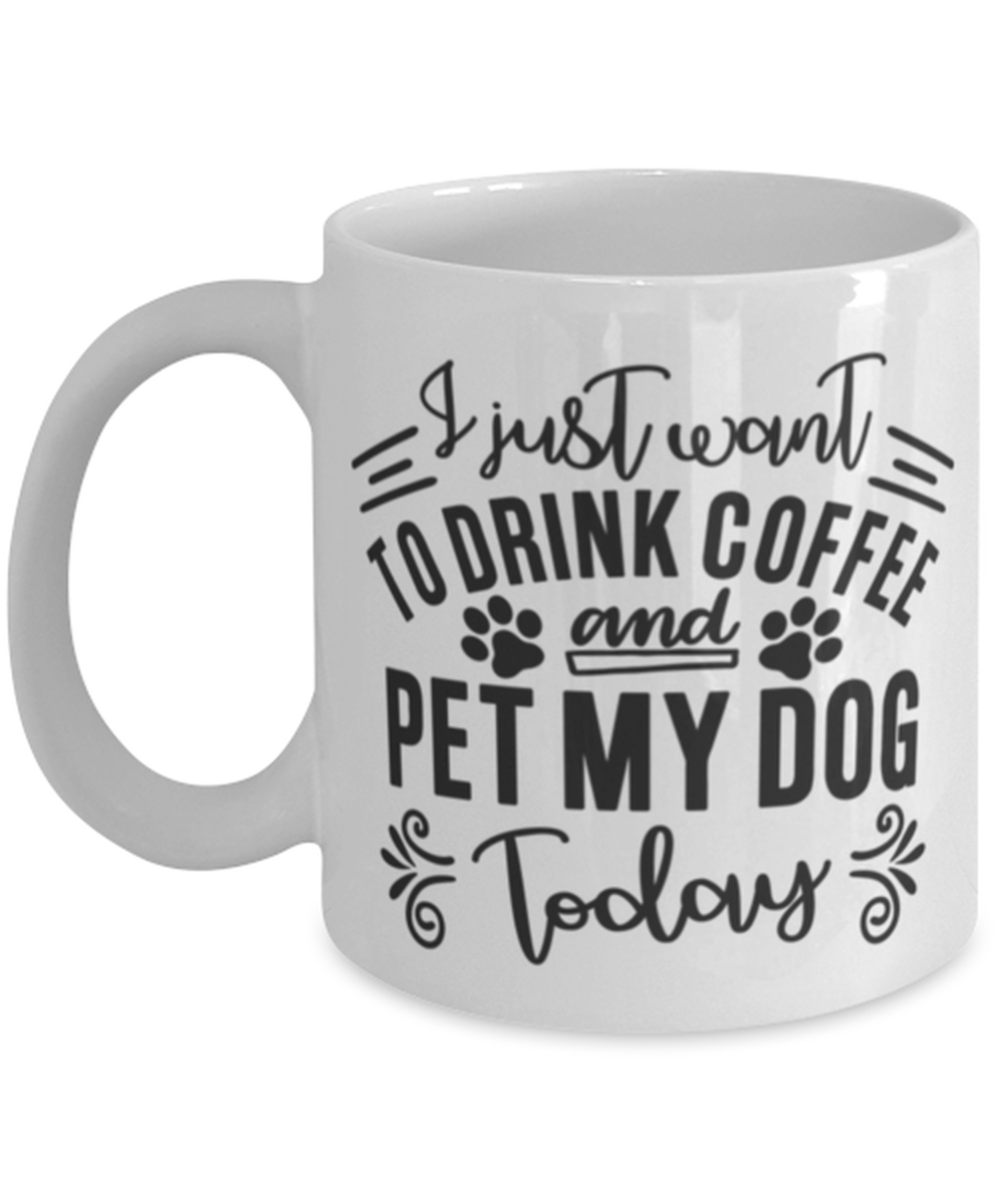 I just want to drink coffee and pet my dog today, white Coffee Mug, Coffee Cup 11oz. Model 60047