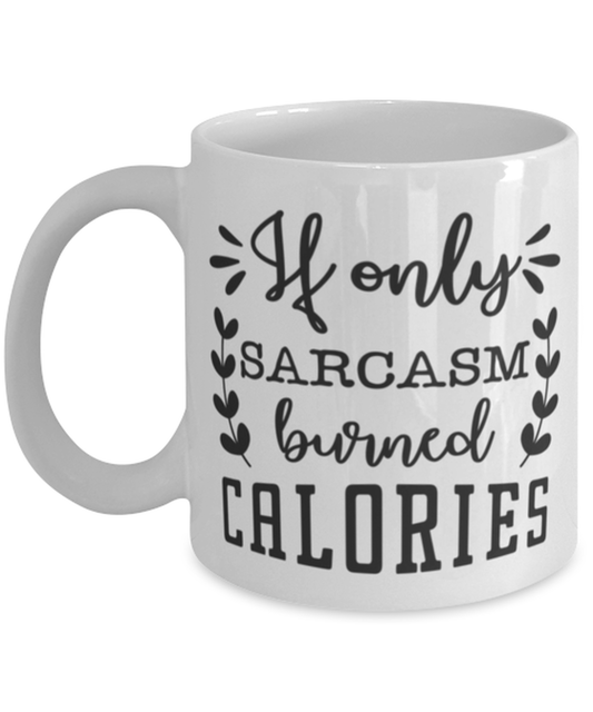 If only sarcasm burned calories, white Coffee Mug, Coffee Cup 11oz. Model 60047