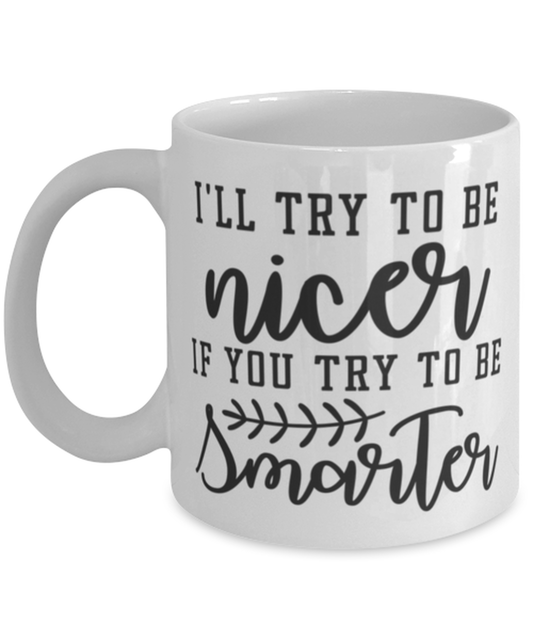 I'll try to be nicer if you try to be smarter, white Coffee Mug, Coffee Cup 11oz. Model 60047