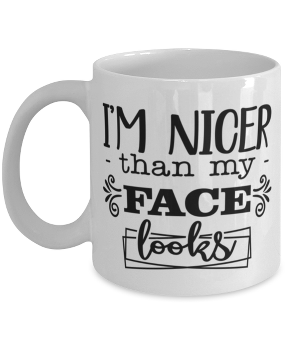 I'm nicer than my face looks, white Coffee Mug, Coffee Cup 11oz. Model 60047