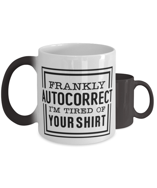Frankly autocorrect I'm tired of your shirt,  Color Changing Coffee Mug, Magic Coffee Cup. Model 60047