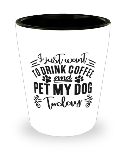 I just want to drink coffee and pet my dog today,  shotglass. Model 60047