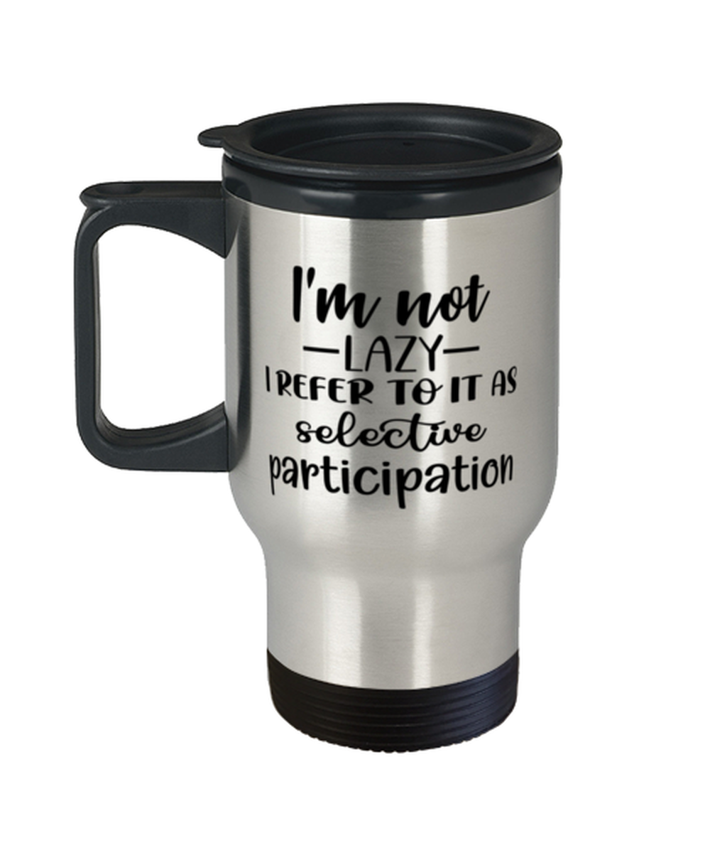 I'm Not Lazy I Refer To It As Selective Participation,  Travel Mug. Model 60050