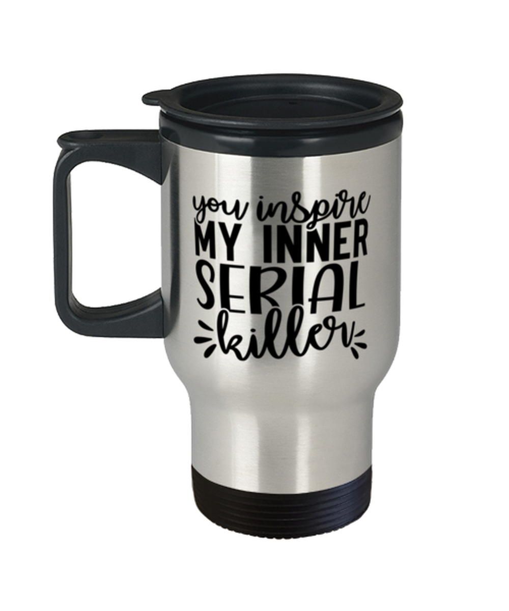 You Inspire My Inner Serial Killer,  Travel Mug. Model 60050