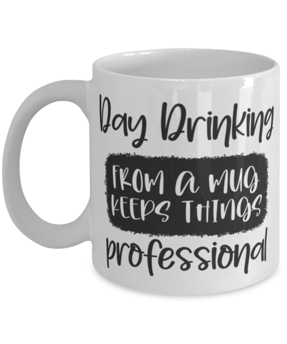 Day Drinking From A Mug Keeps Things Professional, white Coffee Mug, Coffee Cup 11oz. Model 60050